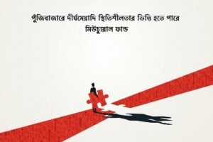 পুঁজিবাজারে দীর্ঘমেয়াদি স্থিতিশীলতা আনতে মিউচুয়াল ফান্ডের ভূমিকা